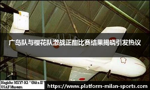 广岛队与樱花队激战正酣比赛结果揭晓引发热议