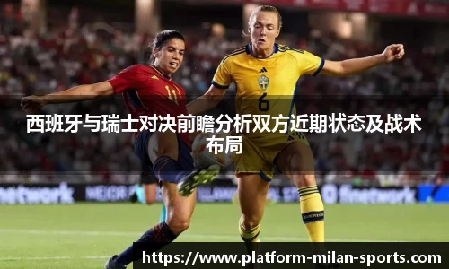 西班牙与瑞士对决前瞻分析双方近期状态及战术布局