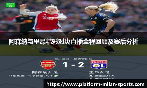 阿森纳与里昂精彩对决直播全程回顾及赛后分析