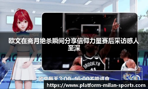 欧文在斋月绝杀瞬间分享信仰力量赛后采访感人至深