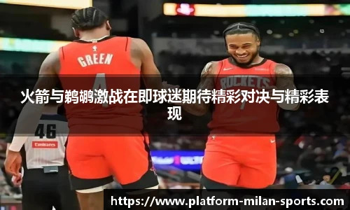 火箭与鹈鹕激战在即球迷期待精彩对决与精彩表现
