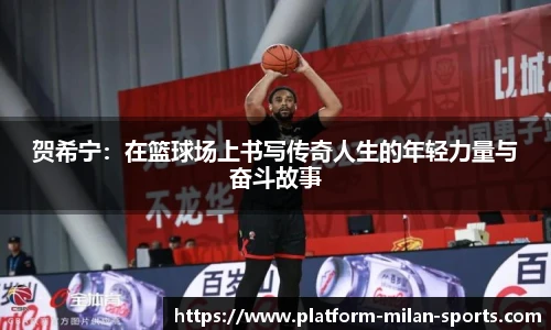 贺希宁:在篮球场上书写传奇人生的年轻力量与奋斗故事