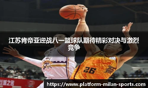 江苏肯帝亚迎战八一篮球队期待精彩对决与激烈竞争