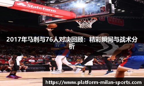 2017年马刺与76人对决回顾：精彩瞬间与战术分析