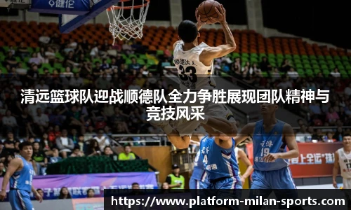 清远篮球队迎战顺德队全力争胜展现团队精神与竞技风采