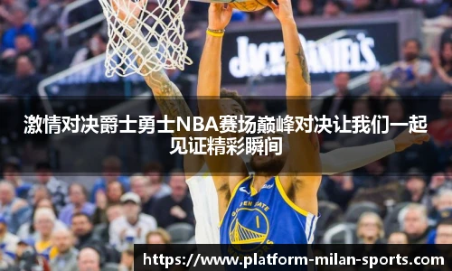 激情对决爵士勇士NBA赛场巅峰对决让我们一起见证精彩瞬间