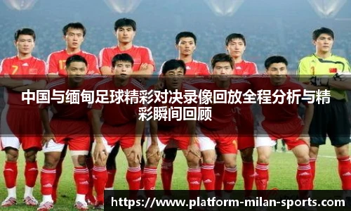 中国与缅甸足球精彩对决录像回放全程分析与精彩瞬间回顾