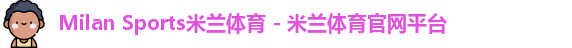 Milan Sports米兰体育 - 米兰体育官网平台
